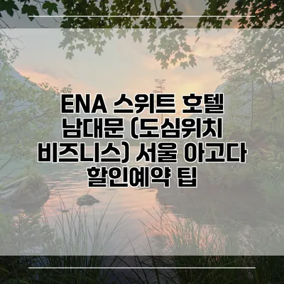 ENA 스위트 호텔 남대문 (도심위치 비즈니스) 서울 아고다 할인예약 팁