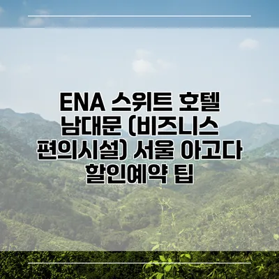 ENA 스위트 호텔 남대문 (비즈니스 편의시설) 서울 아고다 할인예약 팁