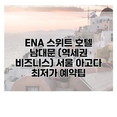 ENA 스위트 호텔 남대문 (역세권 비즈니스) 서울 아고다 최저가 예약팁