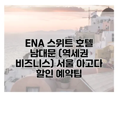 ENA 스위트 호텔 남대문 (역세권 비즈니스) 서울 아고다 할인 예약팁