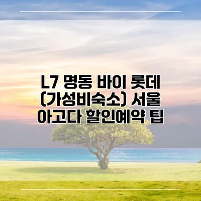 L7 명동 바이 롯데 (가성비숙소) 서울 아고다 할인예약 팁