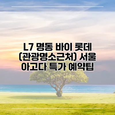 L7 명동 바이 롯데 (관광명소근처) 서울 아고다 특가 예약팁