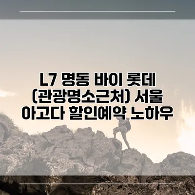 L7 명동 바이 롯데 (관광명소근처) 서울 아고다 할인예약 노하우