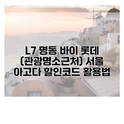 L7 명동 바이 롯데 (관광명소근처) 서울 아고다 할인코드 활용법