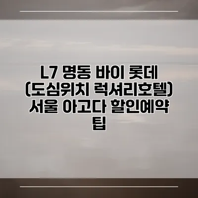 L7 명동 바이 롯데 (도심위치 럭셔리호텔) 서울 아고다 할인예약 팁