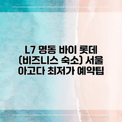 L7 명동 바이 롯데 (비즈니스 숙소) 서울 아고다 최저가 예약팁