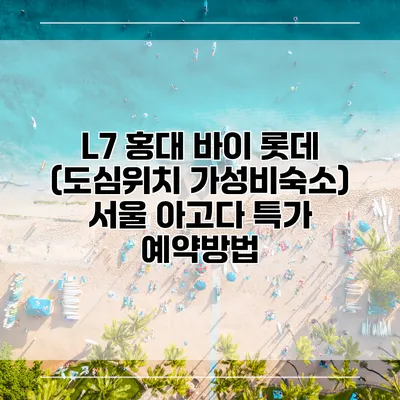 L7 홍대 바이 롯데 (도심위치 가성비숙소) 서울 아고다 특가 예약방법