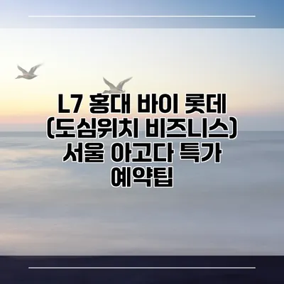 L7 홍대 바이 롯데 (도심위치 비즈니스) 서울 아고다 특가 예약팁