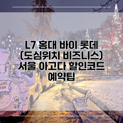 L7 홍대 바이 롯데 (도심위치 비즈니스) 서울 아고다 할인코드 예약팁