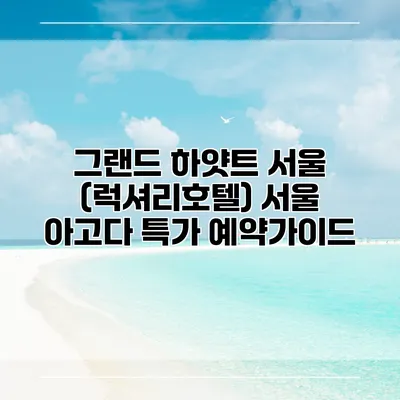 그랜드 하얏트 서울 (럭셔리호텔) 서울 아고다 특가 예약가이드