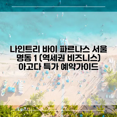나인트리 바이 파르나스 서울 명동 1 (역세권 비즈니스) 아고다 특가 예약가이드