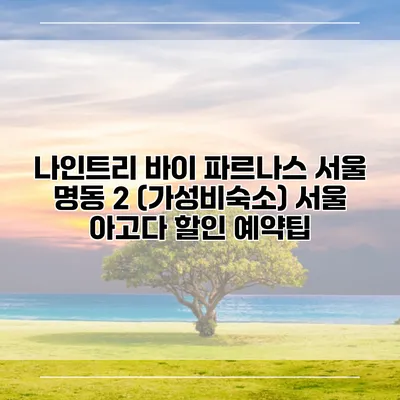 나인트리 바이 파르나스 서울 명동 2 (가성비숙소) 서울 아고다 할인 예약팁