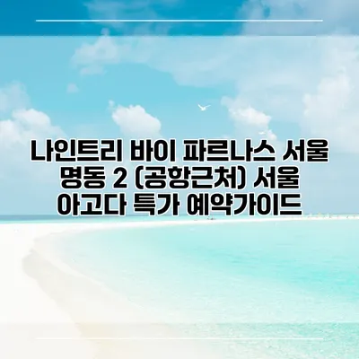 나인트리 바이 파르나스 서울 명동 2 (공항근처) 서울 아고다 특가 예약가이드