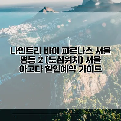 나인트리 바이 파르나스 서울 명동 2 (도심위치) 서울 아고다 할인예약 가이드