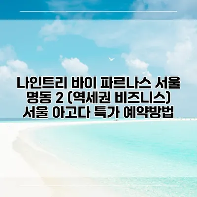 나인트리 바이 파르나스 서울 명동 2 (역세권 비즈니스) 서울 아고다 특가 예약방법