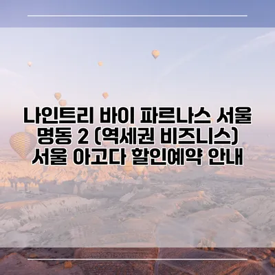 나인트리 바이 파르나스 서울 명동 2 (역세권 비즈니스) 서울 아고다 할인예약 안내
