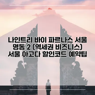 나인트리 바이 파르나스 서울 명동 2 (역세권 비즈니스) 서울 아고다 할인코드 예약팁