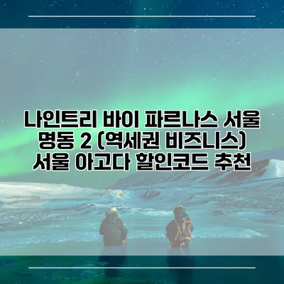 나인트리 바이 파르나스 서울 명동 2 (역세권 비즈니스) 서울 아고다 할인코드 추천