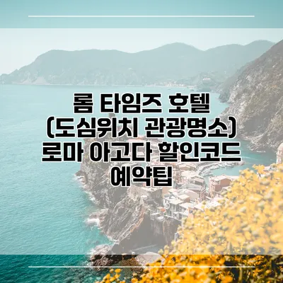 롬 타임즈 호텔 (도심위치 관광명소) 로마 아고다 할인코드 예약팁