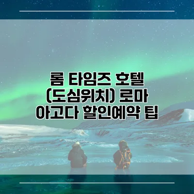 롬 타임즈 호텔 (도심위치) 로마 아고다 할인예약 팁