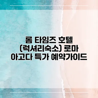 롬 타임즈 호텔 (럭셔리숙소) 로마 아고다 특가 예약가이드