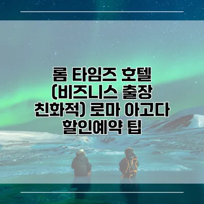 롬 타임즈 호텔 (비즈니스 출장 친화적) 로마 아고다 할인예약 팁