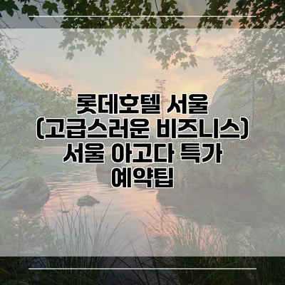 롯데호텔 서울 (고급스러운 비즈니스) 서울 아고다 특가 예약팁