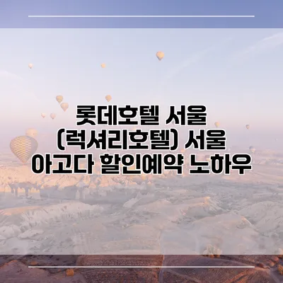 롯데호텔 서울 (럭셔리호텔) 서울 아고다 할인예약 노하우
