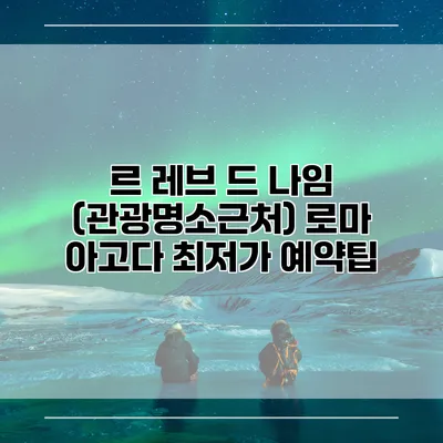 르 레브 드 나임 (관광명소근처) 로마 아고다 최저가 예약팁