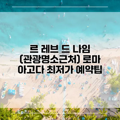 르 레브 드 나임 (관광명소근처) 로마 아고다 최저가 예약팁