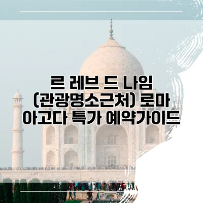 르 레브 드 나임 (관광명소근처) 로마 아고다 특가 예약가이드