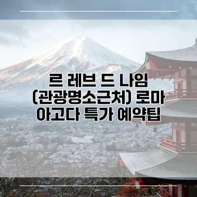 르 레브 드 나임 (관광명소근처) 로마 아고다 특가 예약팁