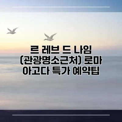 르 레브 드 나임 (관광명소근처) 로마 아고다 특가 예약팁