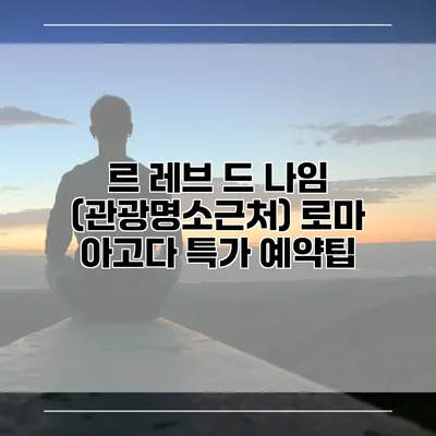 르 레브 드 나임 (관광명소근처) 로마 아고다 특가 예약팁