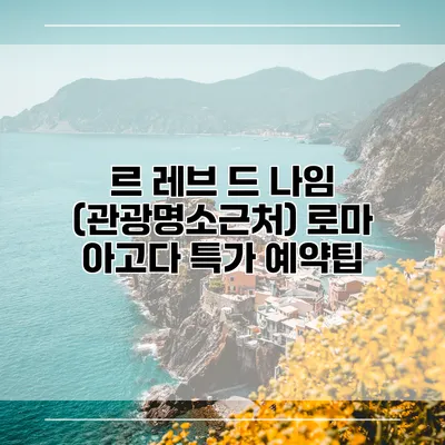 르 레브 드 나임 (관광명소근처) 로마 아고다 특가 예약팁