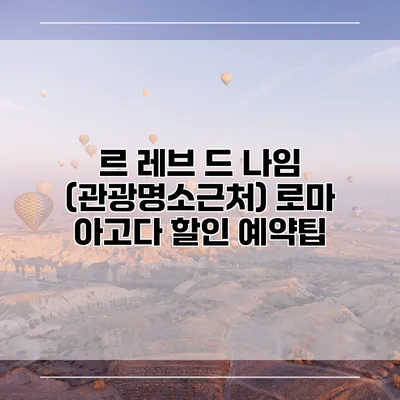 르 레브 드 나임 (관광명소근처) 로마 아고다 할인 예약팁