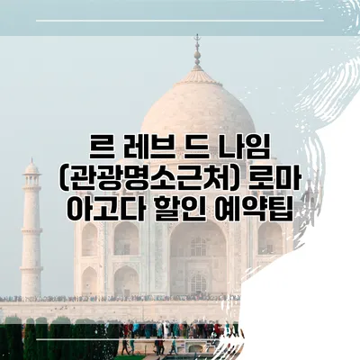 르 레브 드 나임 (관광명소근처) 로마 아고다 할인 예약팁