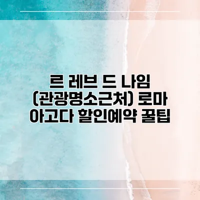 르 레브 드 나임 (관광명소근처) 로마 아고다 할인예약 꿀팁