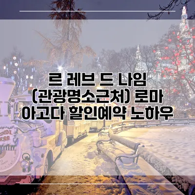 르 레브 드 나임 (관광명소근처) 로마 아고다 할인예약 노하우