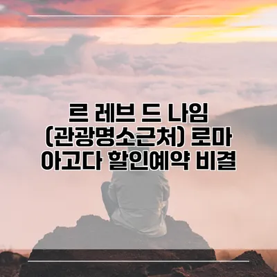 르 레브 드 나임 (관광명소근처) 로마 아고다 할인예약 비결