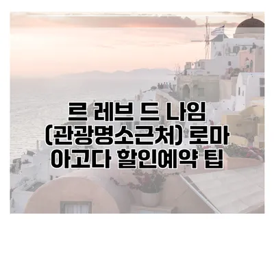 르 레브 드 나임 (관광명소근처) 로마 아고다 할인예약 팁