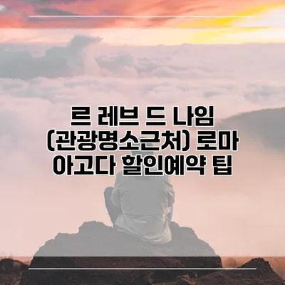 르 레브 드 나임 (관광명소근처) 로마 아고다 할인예약 팁