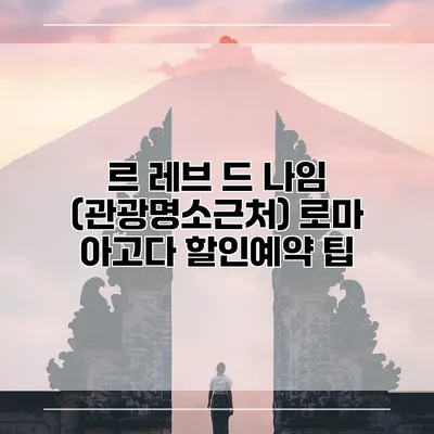 르 레브 드 나임 (관광명소근처) 로마 아고다 할인예약 팁