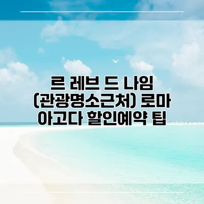 르 레브 드 나임 (관광명소근처) 로마 아고다 할인예약 팁
