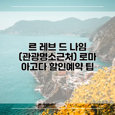 르 레브 드 나임 (관광명소근처) 로마 아고다 할인예약 팁