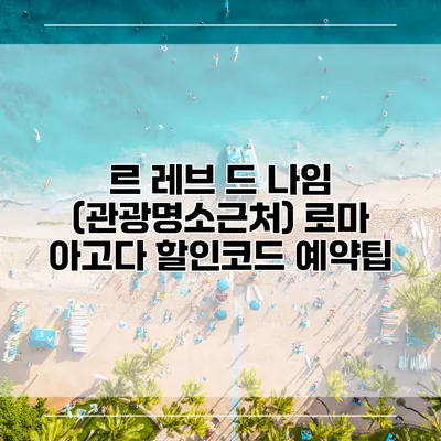 르 레브 드 나임 (관광명소근처) 로마 아고다 할인코드 예약팁