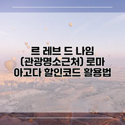 르 레브 드 나임 (관광명소근처) 로마 아고다 할인코드 활용법