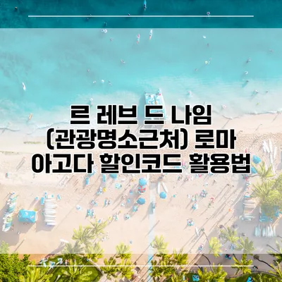 르 레브 드 나임 (관광명소근처) 로마 아고다 할인코드 활용법