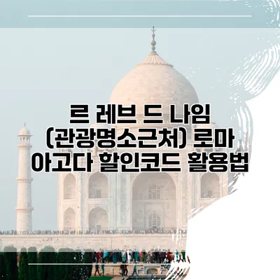 르 레브 드 나임 (관광명소근처) 로마 아고다 할인코드 활용법