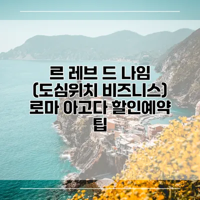 르 레브 드 나임 (도심위치 비즈니스) 로마 아고다 할인예약 팁